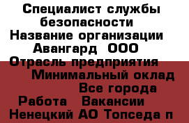 Специалист службы безопасности › Название организации ­ Авангард, ООО › Отрасль предприятия ­ BTL › Минимальный оклад ­ 50 000 - Все города Работа » Вакансии   . Ненецкий АО,Топседа п.